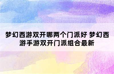 梦幻西游双开哪两个门派好 梦幻西游手游双开门派组合最新